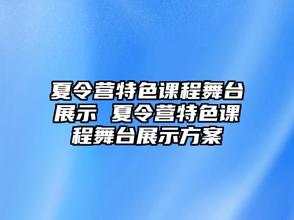 夏令營特色課程舞臺展示 夏令營特色課程舞臺展示方案