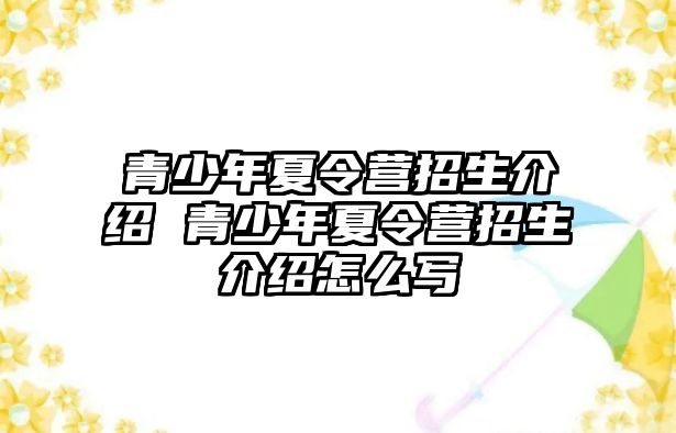 青少年夏令營招生介紹 青少年夏令營招生介紹怎么寫