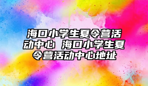 海口小學生夏令營活動中心 海口小學生夏令營活動中心地址