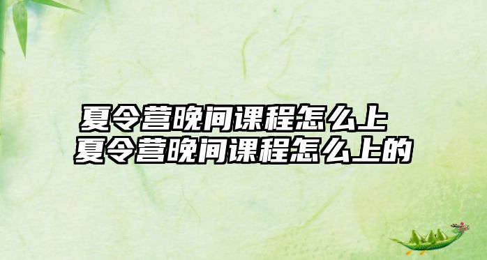 夏令營晚間課程怎么上 夏令營晚間課程怎么上的