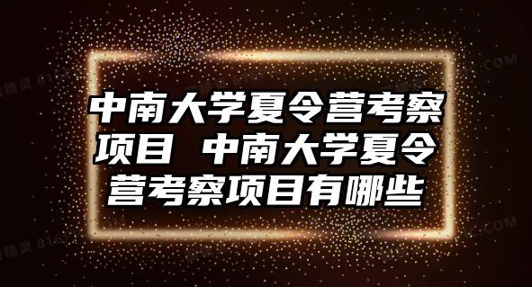 中南大學夏令營考察項目 中南大學夏令營考察項目有哪些