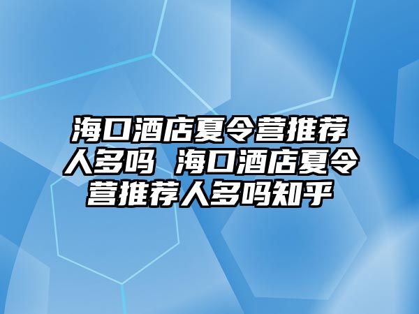 海口酒店夏令營推薦人多嗎 海口酒店夏令營推薦人多嗎知乎