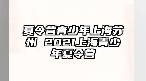 夏令營青少年上海蘇州 2021上海青少年夏令營