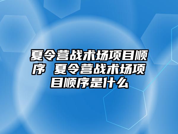 夏令營戰術場項目順序 夏令營戰術場項目順序是什么