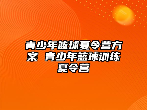 青少年籃球夏令營(yíng)方案 青少年籃球訓(xùn)練夏令營(yíng)