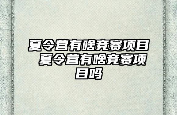 夏令營有啥競賽項目 夏令營有啥競賽項目嗎