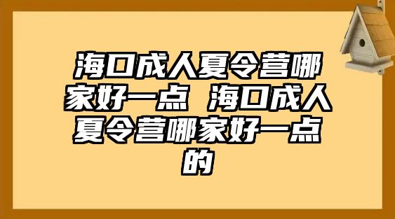 海口成人夏令營(yíng)哪家好一點(diǎn) 海口成人夏令營(yíng)哪家好一點(diǎn)的