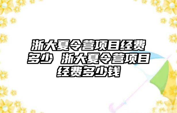 浙大夏令營項(xiàng)目經(jīng)費(fèi)多少 浙大夏令營項(xiàng)目經(jīng)費(fèi)多少錢