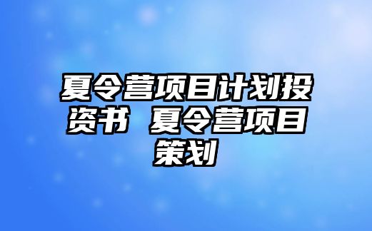 夏令營項目計劃投資書 夏令營項目策劃