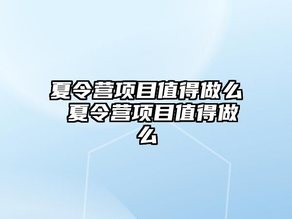 夏令營項目值得做么 夏令營項目值得做么