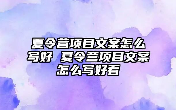 夏令營(yíng)項(xiàng)目文案怎么寫好 夏令營(yíng)項(xiàng)目文案怎么寫好看