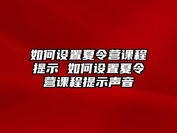 如何設(shè)置夏令營(yíng)課程提示 如何設(shè)置夏令營(yíng)課程提示聲音