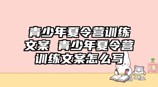 青少年夏令營(yíng)訓(xùn)練文案 青少年夏令營(yíng)訓(xùn)練文案怎么寫