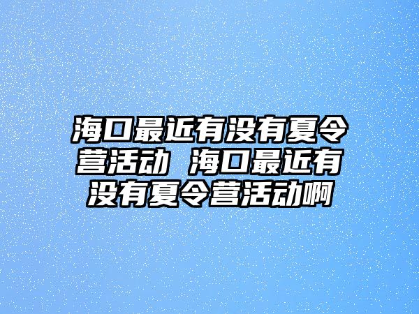 海口最近有沒有夏令營活動 海口最近有沒有夏令營活動啊