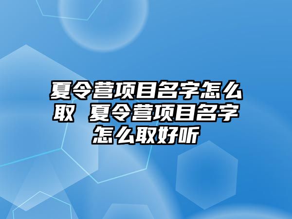 夏令營項(xiàng)目名字怎么取 夏令營項(xiàng)目名字怎么取好聽