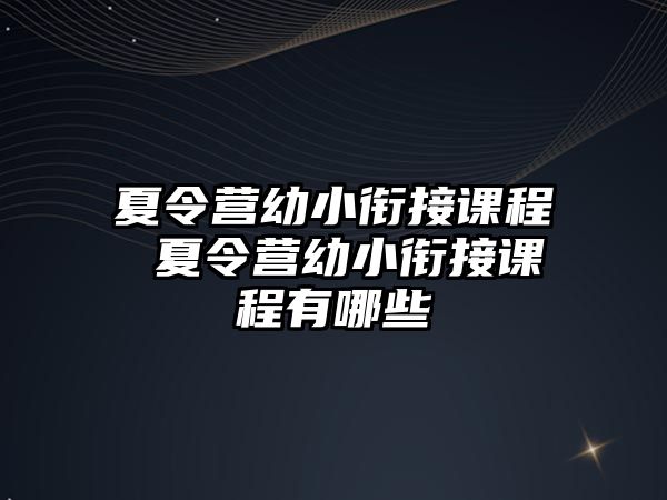 夏令營幼小銜接課程 夏令營幼小銜接課程有哪些