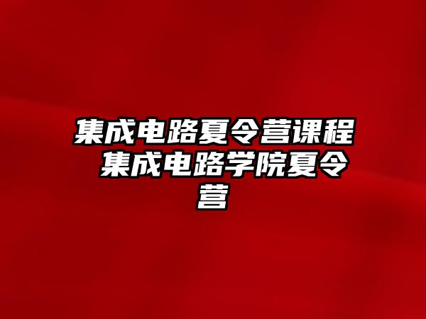 集成電路夏令營(yíng)課程 集成電路學(xué)院夏令營(yíng)