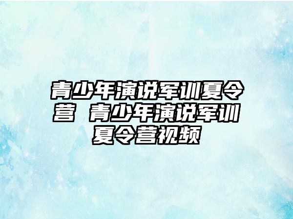 青少年演說(shuō)軍訓(xùn)夏令營(yíng) 青少年演說(shuō)軍訓(xùn)夏令營(yíng)視頻