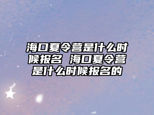 海口夏令營是什么時候報名 海口夏令營是什么時候報名的