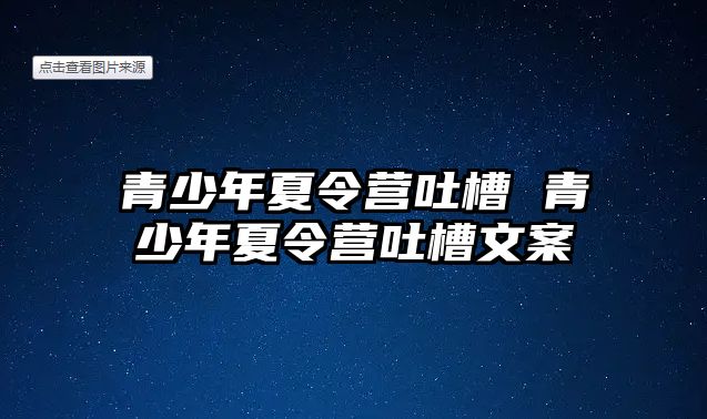 青少年夏令營(yíng)吐槽 青少年夏令營(yíng)吐槽文案