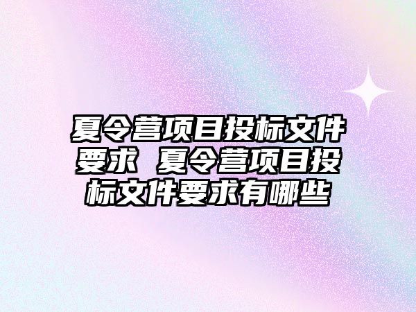 夏令營項目投標文件要求 夏令營項目投標文件要求有哪些