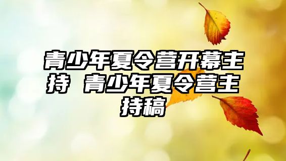 青少年夏令營(yíng)開(kāi)幕主持 青少年夏令營(yíng)主持稿