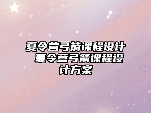 夏令營弓箭課程設計 夏令營弓箭課程設計方案