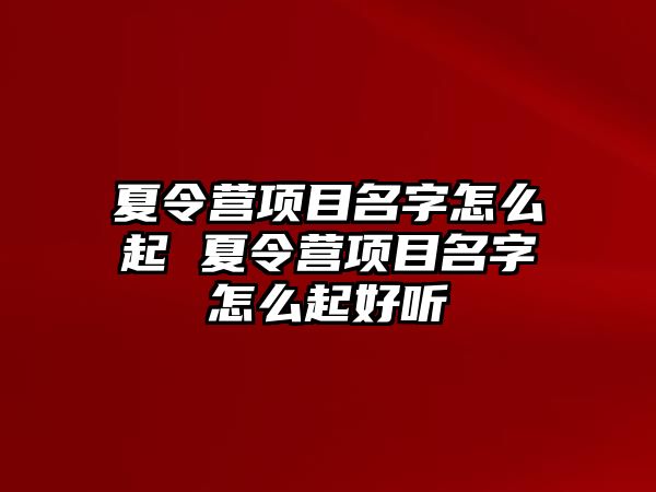 夏令營項目名字怎么起 夏令營項目名字怎么起好聽