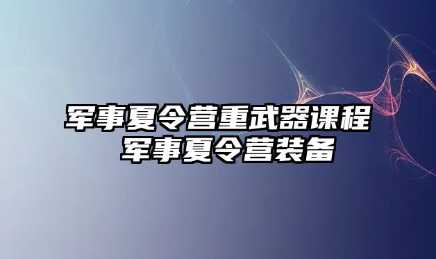 軍事夏令營重武器課程 軍事夏令營裝備