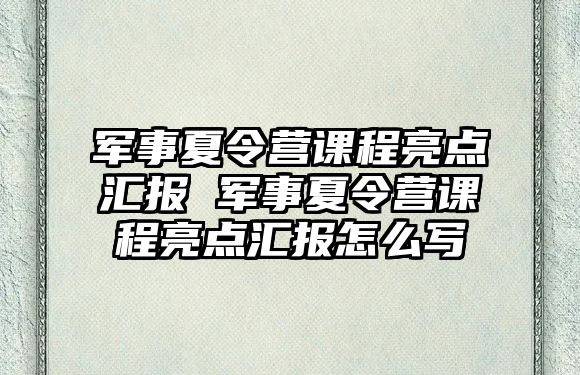 軍事夏令營課程亮點匯報 軍事夏令營課程亮點匯報怎么寫