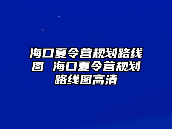 海口夏令營規(guī)劃路線圖 海口夏令營規(guī)劃路線圖高清