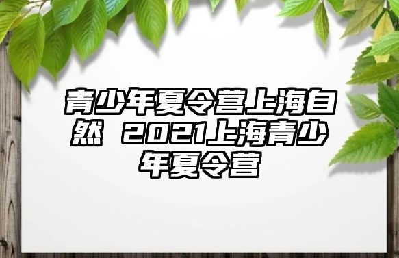 青少年夏令營上海自然 2021上海青少年夏令營