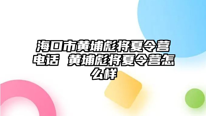 ?？谑悬S埔彪將夏令營電話 黃埔彪將夏令營怎么樣