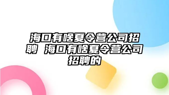 海口有啥夏令營(yíng)公司招聘 海口有啥夏令營(yíng)公司招聘的