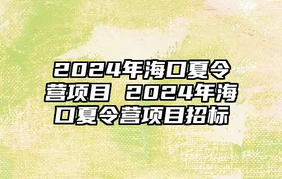 2024年海口夏令營項目 2024年海口夏令營項目招標