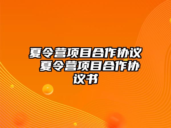 夏令營(yíng)項(xiàng)目合作協(xié)議 夏令營(yíng)項(xiàng)目合作協(xié)議書