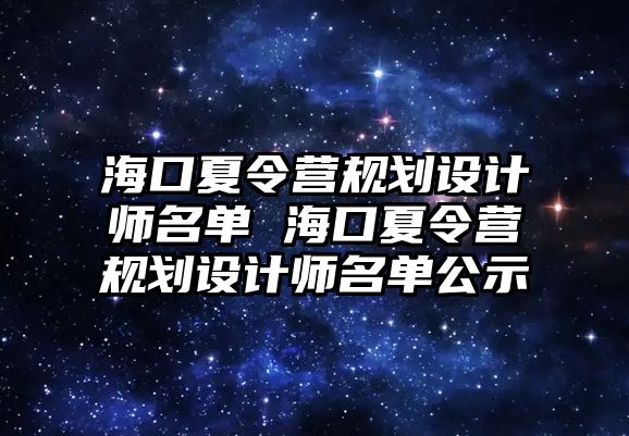 海口夏令營規(guī)劃設(shè)計(jì)師名單 海口夏令營規(guī)劃設(shè)計(jì)師名單公示