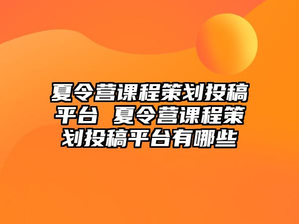 夏令營課程策劃投稿平臺 夏令營課程策劃投稿平臺有哪些