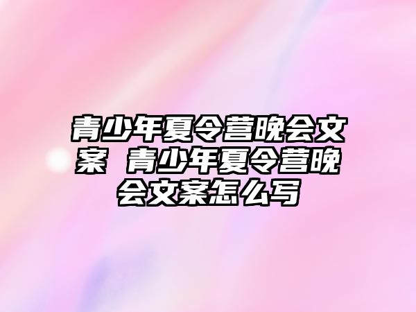 青少年夏令營晚會文案 青少年夏令營晚會文案怎么寫