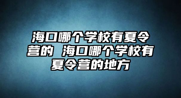 海口哪個學校有夏令營的 海口哪個學校有夏令營的地方