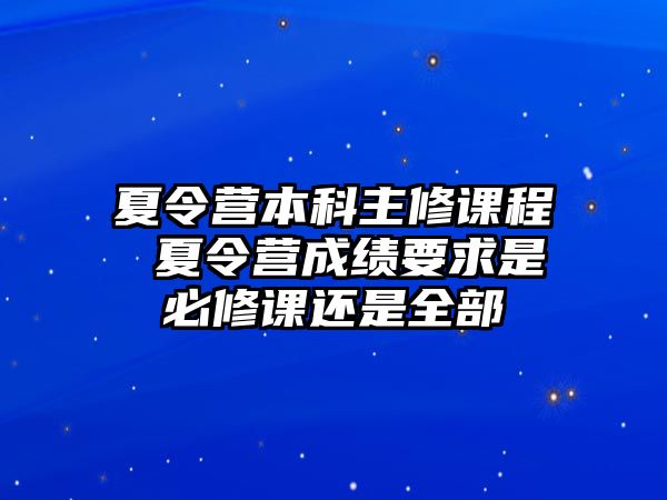 夏令營本科主修課程 夏令營成績要求是必修課還是全部