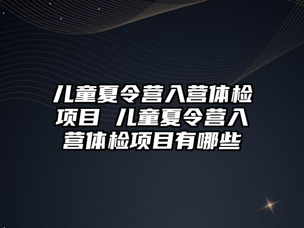 兒童夏令營入營體檢項目 兒童夏令營入營體檢項目有哪些