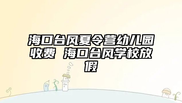 海口臺風(fēng)夏令營幼兒園收費(fèi) 海口臺風(fēng)學(xué)校放假