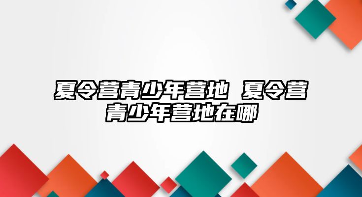 夏令營青少年營地 夏令營青少年營地在哪