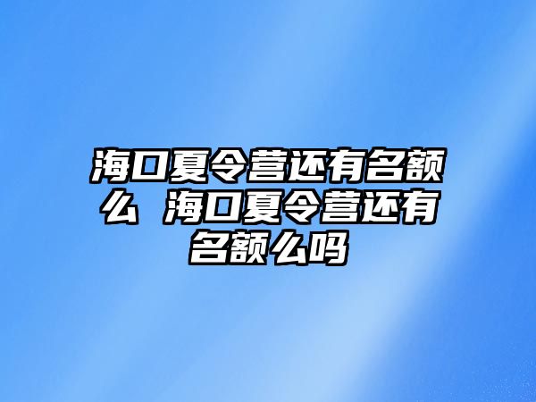 海口夏令營還有名額么 海口夏令營還有名額么嗎