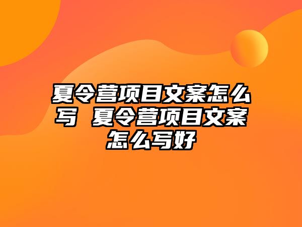 夏令營項目文案怎么寫 夏令營項目文案怎么寫好