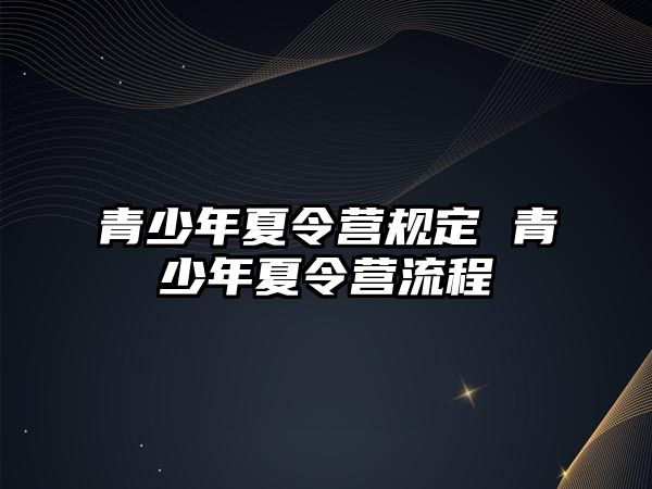 青少年夏令營規(guī)定 青少年夏令營流程