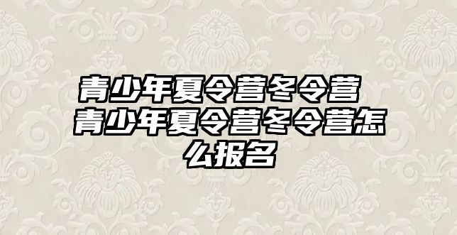 青少年夏令營冬令營 青少年夏令營冬令營怎么報名