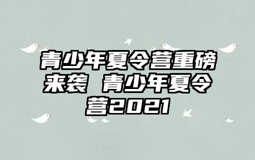 青少年夏令營重磅來襲 青少年夏令營2021