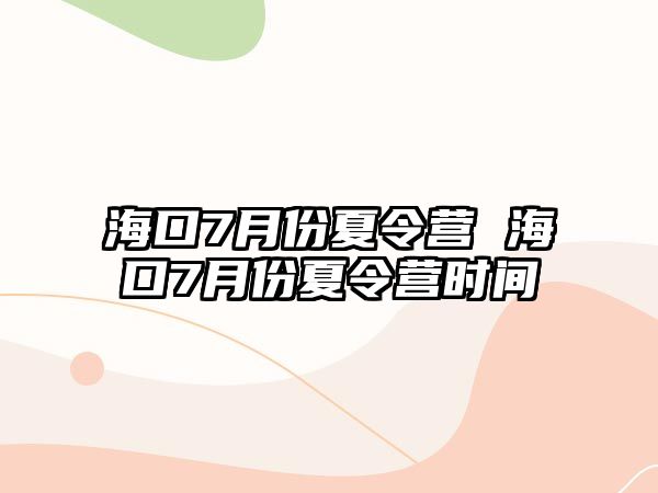 海口7月份夏令營 海口7月份夏令營時間